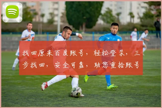 找回原来百度账号，轻松登录，三步找回，安全可靠，助您重拾账号，享受便捷服务。
