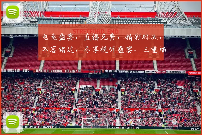 电竞盛宴，直播免费，精彩对决，不容错过，尽享视听盛宴，三重福利，等你来观