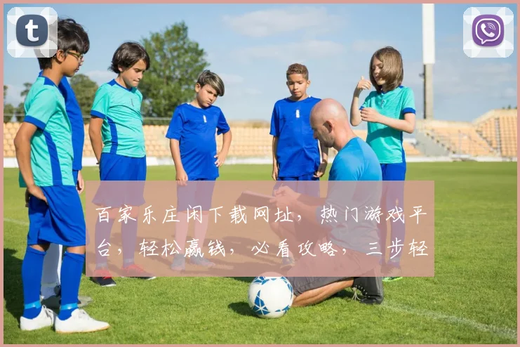 百家乐庄闲下载网址，热门游戏平台，轻松赢钱，必看攻略，三步轻松上手