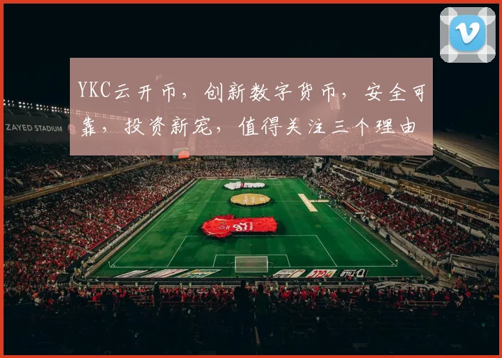 YKC云开币，创新数字货币，安全可靠，投资新宠，值得关注三个理由