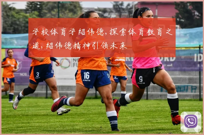 学校体育学绍伟德,探索体育教育之道,绍伟德精神引领未来