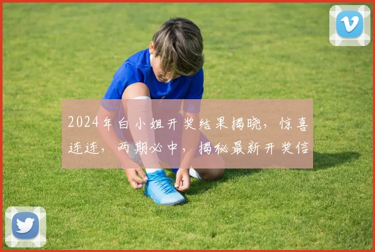 2024年白小姐开奖结果揭晓，惊喜连连，两期必中，揭秘最新开奖信息，速来围观