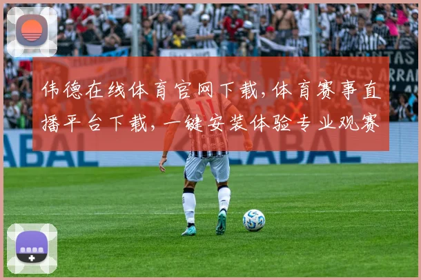 伟德在线体育官网下载,体育赛事直播平台下载,一键安装体验专业观赛乐趣